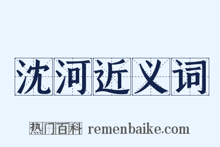 沈河近义词是什么意思的图片